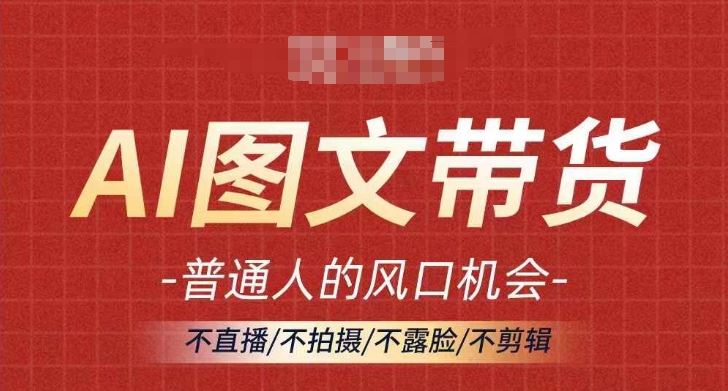 AI图文带货流量新趋势，普通人的风口机会，不直播/不拍摄/不露脸/不剪辑，轻松实现月入过万-一起网创