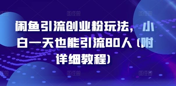 闲鱼引流创业粉玩法，小白一天也能引流80人(附详细教程)-一起网创