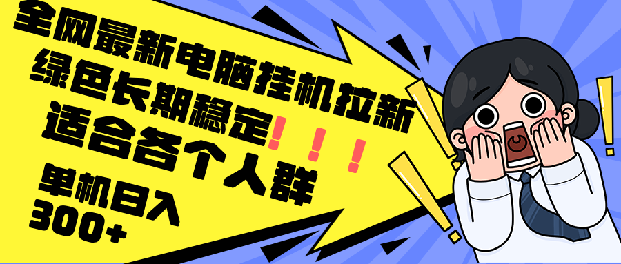 （12354期）最新电脑挂机拉新，单机300+，绿色长期稳定，适合各个人群-一起网创