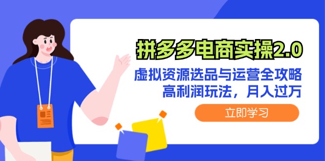 （12360期）拼多多电商实操2.0：虚拟资源选品与运营全攻略，高利润玩法，月入过万-一起网创