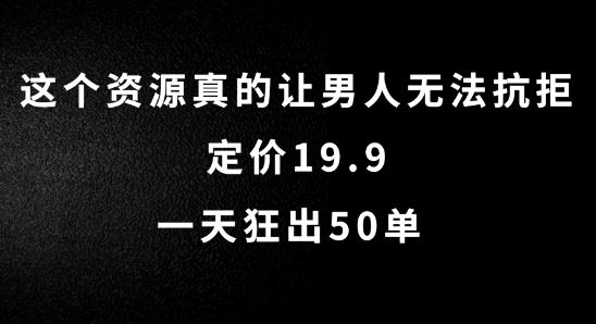 这个资源真的让男人无法抗拒，定价19.9.一天狂出50单【揭秘】-一起网创