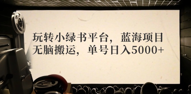 （12366期）玩转小绿书平台，蓝海项目，无脑搬运，单号日入5000+-一起网创