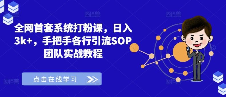全网首套系统打粉课，日入3k+，手把手各行引流SOP团队实战教程-一起网创