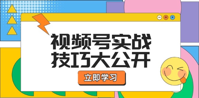 视频号实战技巧大公开：选题拍摄、运营推广、直播带货一站式学习-一起网创