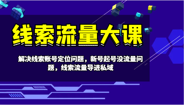 线索流量大课-解决线索账号定位问题，新号起号没流量问题，线索流量导进私域-一起网创