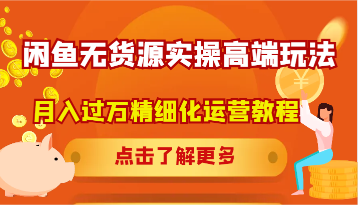 闲鱼无货源实操高端玩法，月入过万精细化运营教程-一起网创