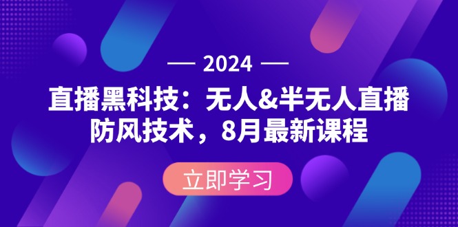 （12381期）2024直播黑科技：无人&半无人直播防风技术，8月最新课程-一起网创
