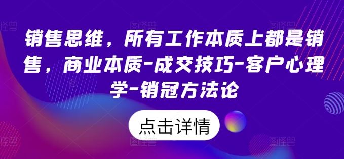销售思维，所有工作本质上都是销售，商业本质-成交技巧-客户心理学-销冠方法论-一起网创