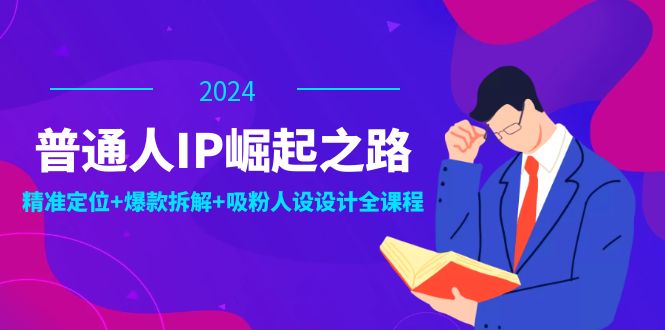 （12399期）普通人IP崛起之路：打造个人品牌，精准定位+爆款拆解+吸粉人设设计全课程-一起网创