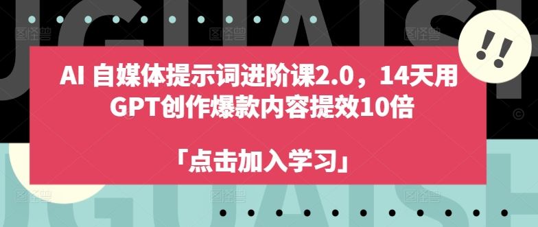AI自媒体提示词进阶课2.0，14天用 GPT创作爆款内容提效10倍-一起网创
