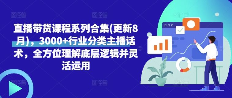 直播带货课程系列合集(更新8月)，3000+行业分类主播话术，全方位理解底层逻辑并灵活运用-一起网创