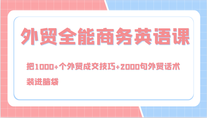 外贸全能商务英语课，把1000+个外贸成交技巧+2000句外贸话术，装进脑袋（144节）-一起网创
