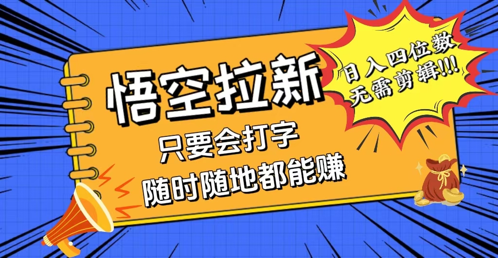 （12408期）会打字就能赚，悟空拉新最新玩法，日入四位数，无需作品，小白也能当天…-一起网创