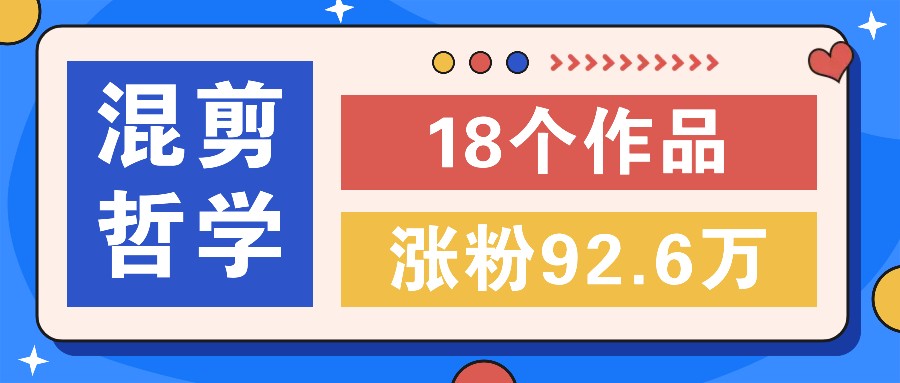短视频混剪哲学号，小众赛道大爆款18个作品，涨粉92.6万！-一起网创