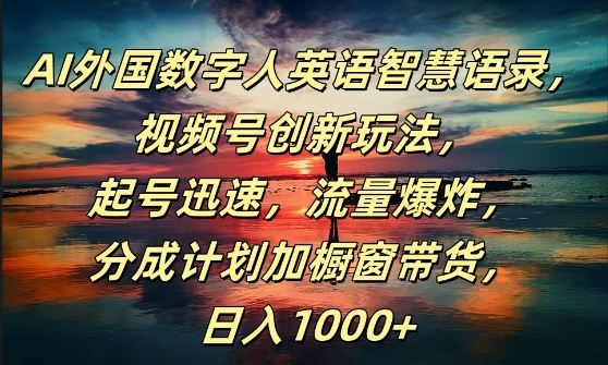 AI外国数字人英语智慧语录，视频号创新玩法，起号迅速，流量爆炸，日入1k+【揭秘】-一起网创