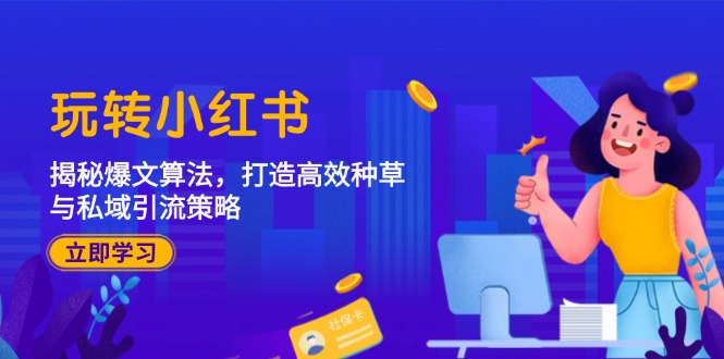 玩转小红书：揭秘爆文算法，打造高效种草与私域引流策略-一起网创