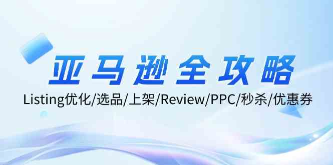 亚马逊全攻略：Listing优化、选品、上架、Review、PPC、秒杀、优惠券等-一起网创