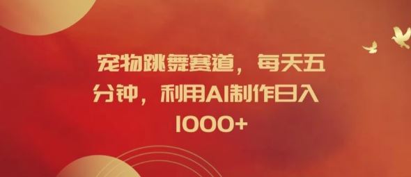 宠物跳舞赛道，每天五分钟，利用AI制作日入1k【揭秘】-一起网创
