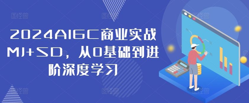 2024AIGC商业实战MJ+SD，从0基础到进阶深度学习-一起网创