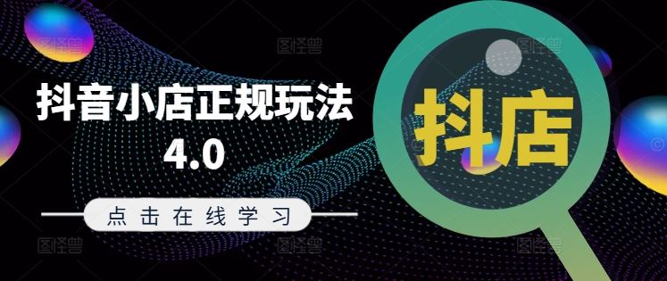抖音小店正规玩法4.0(更新8月)，帮助你更好地理解和应对电商抖店的运营-一起网创