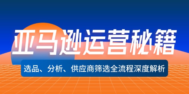 （12425期）亚马逊运营秘籍：选品、分析、供应商筛选全流程深度解析（无水印）-一起网创