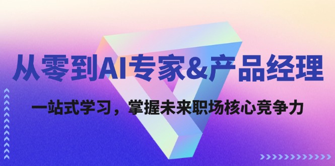从零到AI专家&产品经理：一站式学习，掌握未来职场核心竞争力-一起网创