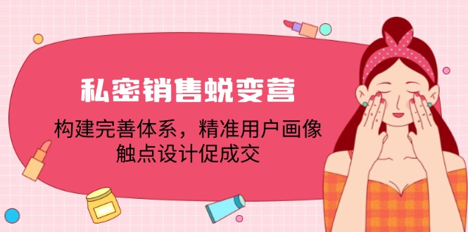 私密销售蜕变营：构建完善体系，精准用户画像，触点设计促成交-一起网创