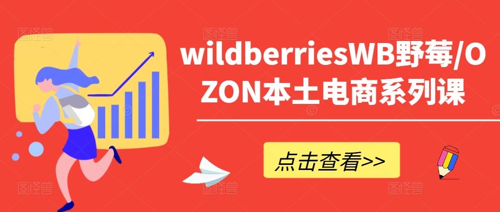 wildberriesWB野莓/OZON本土电商系列课，掌握WB产品优化，出单技巧和订单处理等-一起网创