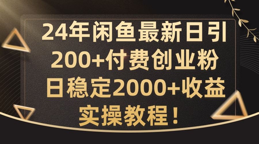 24年闲鱼最新日引200+付费创业粉日稳2000+收益，实操教程【揭秘】-一起网创