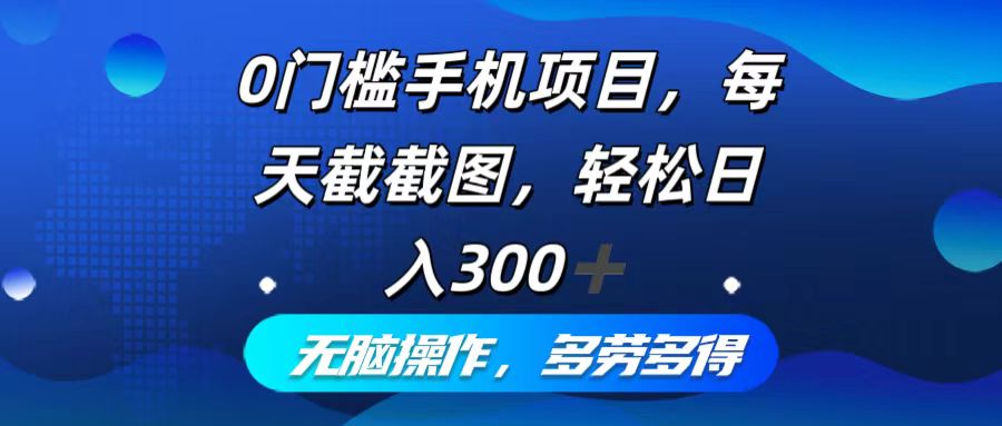 （12451期）0门槛手机项目，每天截截图，轻松日入300+，无脑操作多劳多得-一起网创