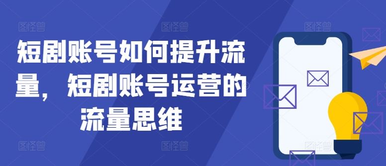 短剧账号如何提升流量，短剧账号运营的流量思维-一起网创