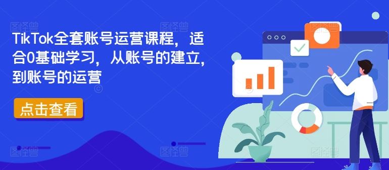 TikTok全套账号运营课程，适合0基础学习，从账号的建立，到账号的运营-一起网创
