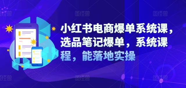 小红书电商爆单系统课，选品笔记爆单，系统课程，能落地实操-一起网创