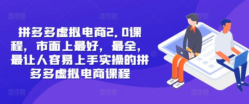拼多多虚拟电商2.0项目，市面上最好，最全，最让人容易上手实操的拼多多虚拟电商课程-一起网创