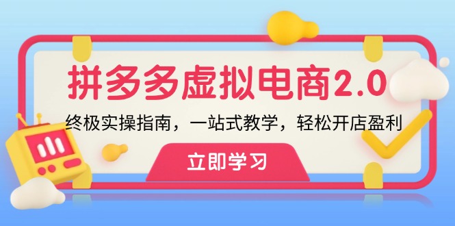 （12453期）拼多多 虚拟项目-2.0：终极实操指南，一站式教学，轻松开店盈利-一起网创
