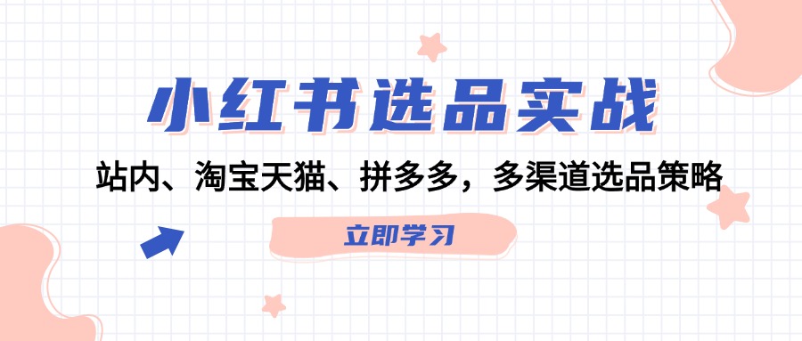 小红书选品实战：站内、淘宝天猫、拼多多，多渠道选品策略-一起网创