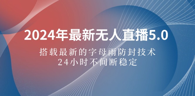 （12455期）2024年最新无人直播5.0，搭载最新的字母雨防封技术，24小时不间断稳定…-一起网创