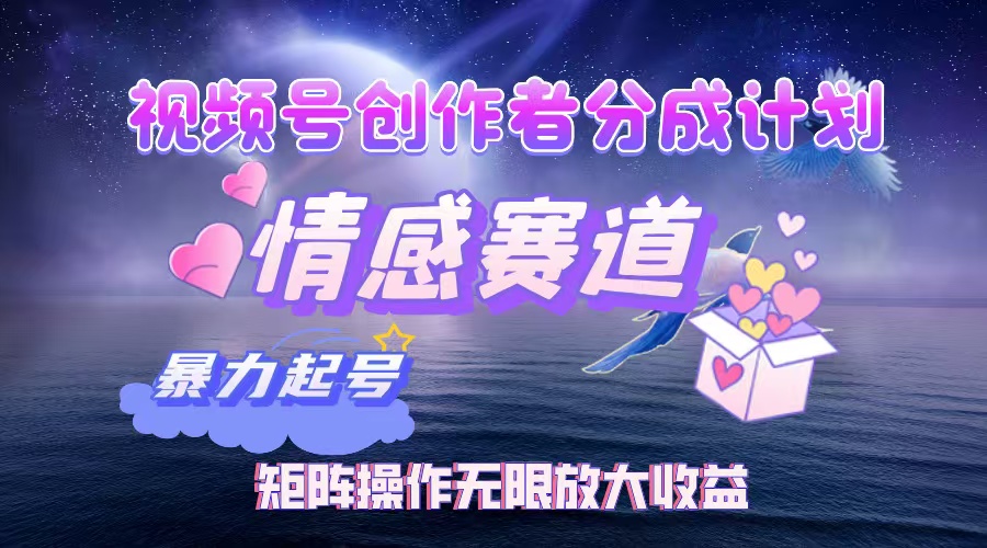 （12461期）视频号创作者分成项目之情感赛道，暴力起号，实现税后月入3W+矩阵操作…-一起网创
