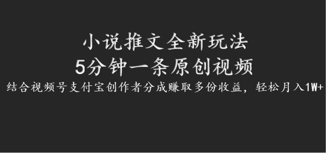 小说推文全新玩法，5分钟一条原创视频，结合视频号支付宝创作者分成赚取多份收益-一起网创