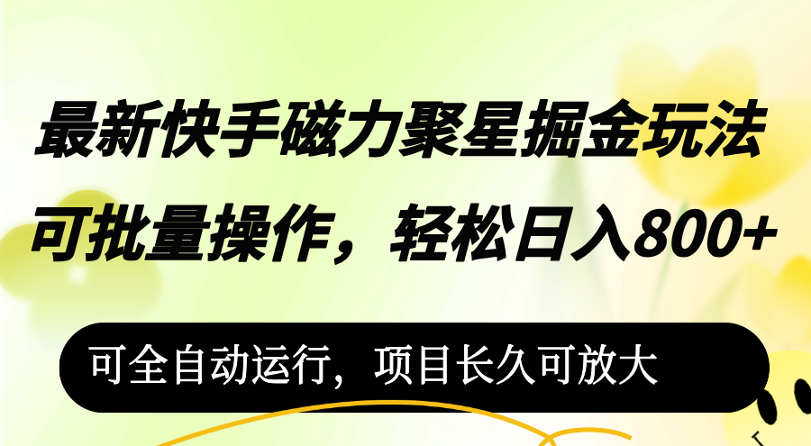 （12468期）最新快手磁力聚星掘金玩法，可批量操作，轻松日入800+，可全自动运行-一起网创