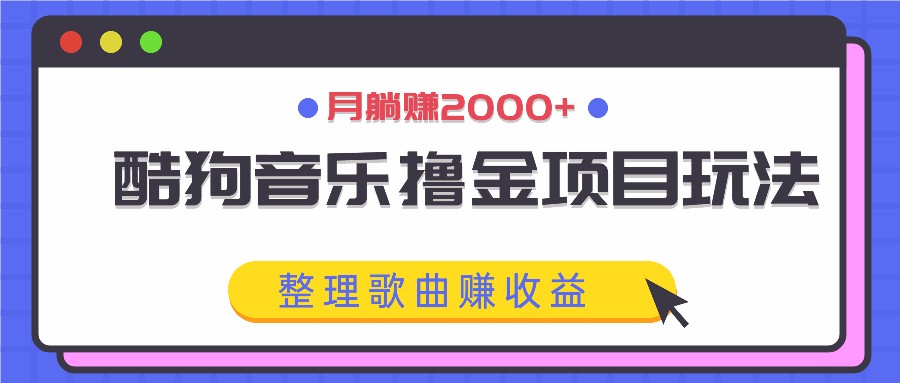 酷狗音乐撸金项目玩法，整理歌曲赚收益，月躺赚2000+-一起网创