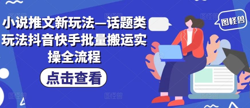 小说推文新玩法—话题类玩法抖音快手批量搬运实操全流程-一起网创