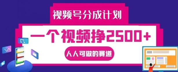 视频号分成计划，一个视频挣2500+，人人可做的赛道【揭秘】-一起网创