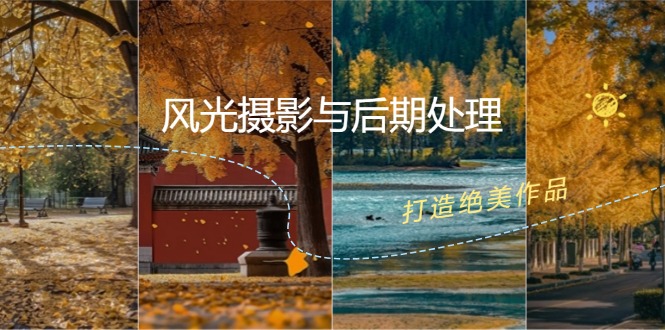 （12476期）风光 摄影与后期处理全课程：掌握光影、色彩、构图，打造绝美作品-一起网创