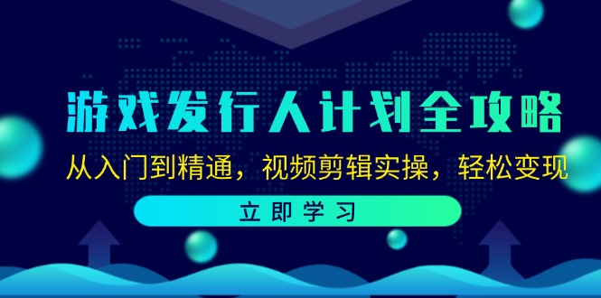 游戏发行人计划全攻略：从入门到精通，视频剪辑实操，轻松变现-一起网创