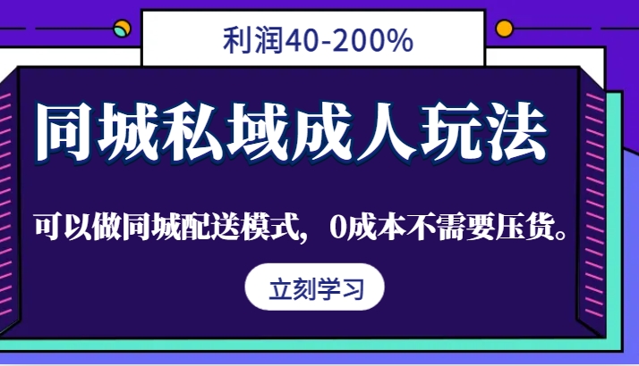 同城私域成人玩法，利润40-200%，可以做同城配送模式，0成本不需要压货。-一起网创