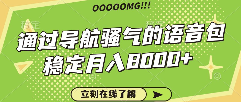骚气的导航语音包，自用的同时还可以作为项目操作，月入8000+-一起网创