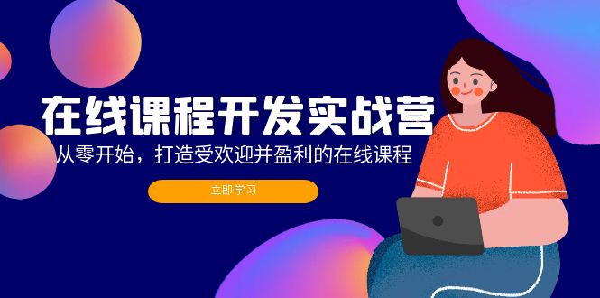 （12493期）在线课程开发实战营：从零开始，打造受欢迎并盈利的在线课程（更新）-一起网创