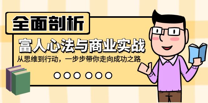 全面剖析富人心法与商业实战，从思维到行动，一步步带你走向成功之路-一起网创