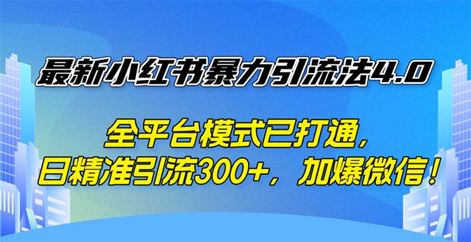 （12505期）最新小红书暴力引流法4.0， 全平台模式已打通，日精准引流300+，加爆微…-一起网创